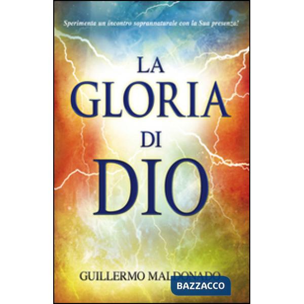 Gloria di Dio. Sperimenta un incontro soprannaturale con la Sua presenza! (La)