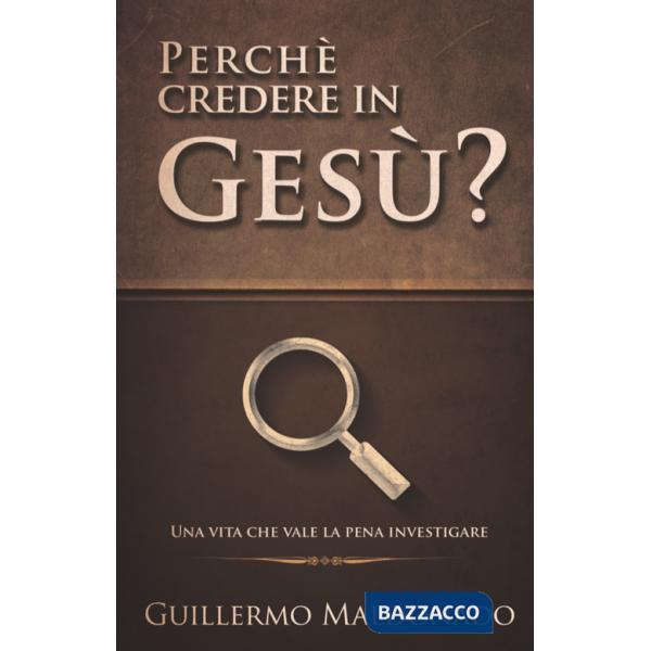 Perché credere in Gesù? Una vita che vale la pena investigare