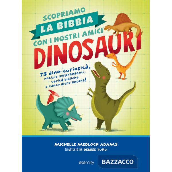 Scopriamo la Bibbia con i nostri amici dinosauri. 75 dino-curiosità, notizie sorprendenti, verità bibliche e tanto altro ancora!