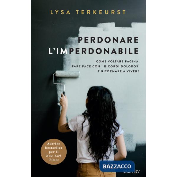 Perdonare l'imperdonabile. Come voltare pagina, fare pace con i ricordi dolorosi e ritornare a vivere