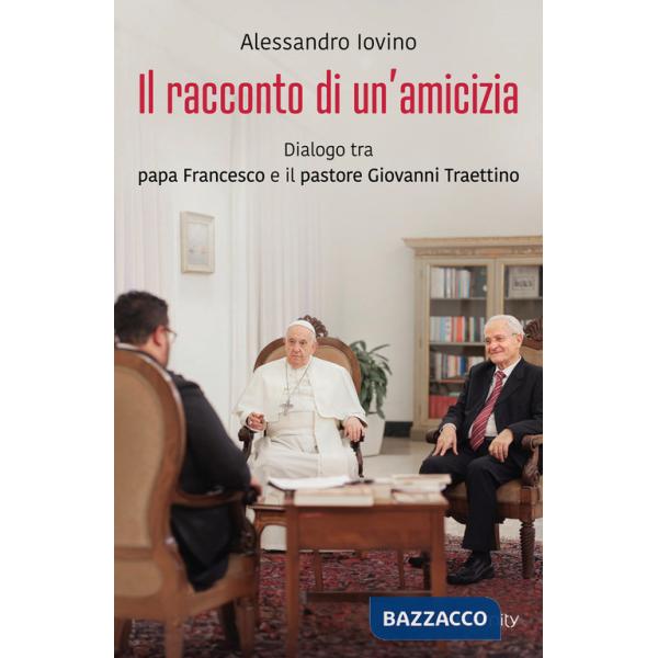 Racconto di un'amicizia. Dialogo tra papa Francesco e il pastore Giovanni Traettino (Il)