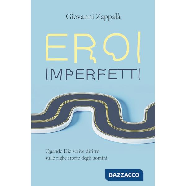 Eroi imperfetti. Quando Dio scrive diritto sulle righe storte degli uomini