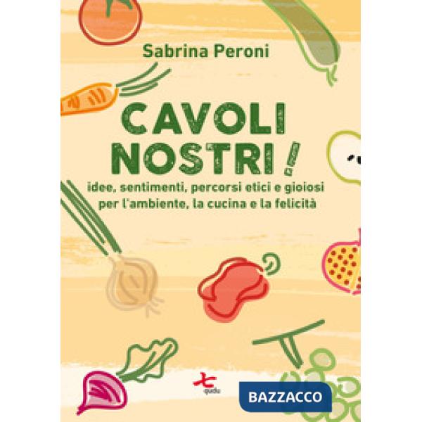 Cavoli nostri! Idee, sentimenti, percorsi etici e gioiosi per l'ambiente, la cucina e la felicità. Nuova ediz.