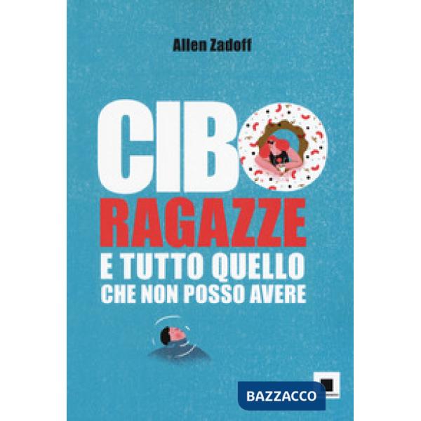 Cibo, ragazze e tutto quello che non posso avere