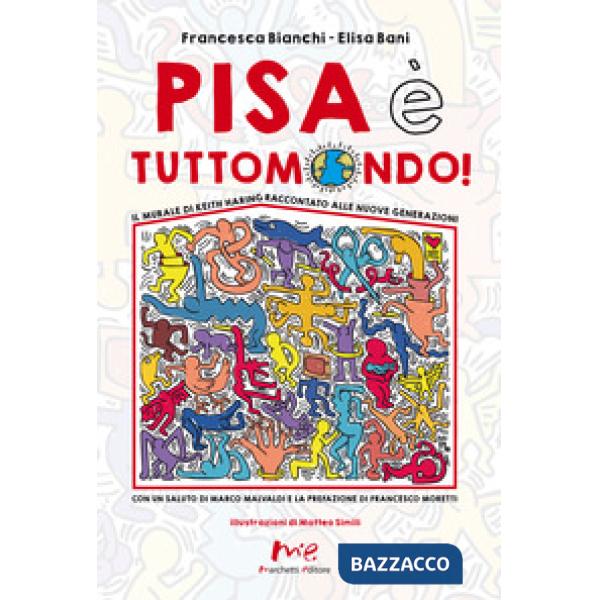 Pisa è Tuttomondo! Il murale di Keith Haring raccontato alle nuove generazioni. Nuova ediz.