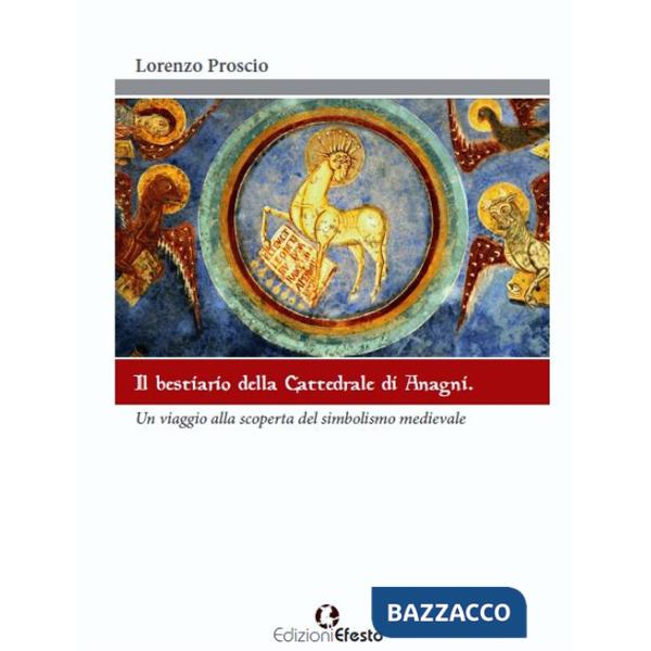 Bestiario della cattedrale di Anagni. Un viaggio alla scoperta del simbolismo medievale. Ediz. illustrata (Il)