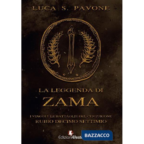 Leggenda di Zama. I viaggi e le battaglie del centurione Rubio Decimo Settimio (La)