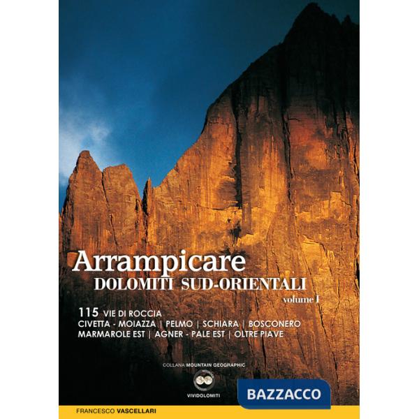 Arrampicare nelle Dolomiti Sud-orientali. 115 vie di roccia Civetta. Moiazza. Pelmo. Schiara. Bosconero Marmarole Est. Agner. Pa