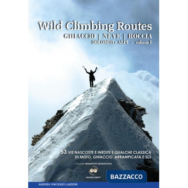 Wild climbing routes. Ghiaccio, neve, roccia. Dolomiti e Alpi. Vol. 1