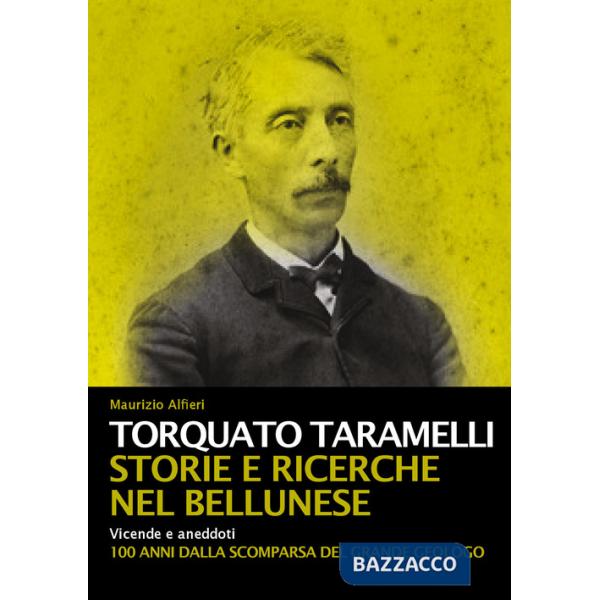 Torquato Taramelli. Storie e ricerche nel bellunese. Vicende e aneddoti a 100 anni dalla scomparsa del grande geologo