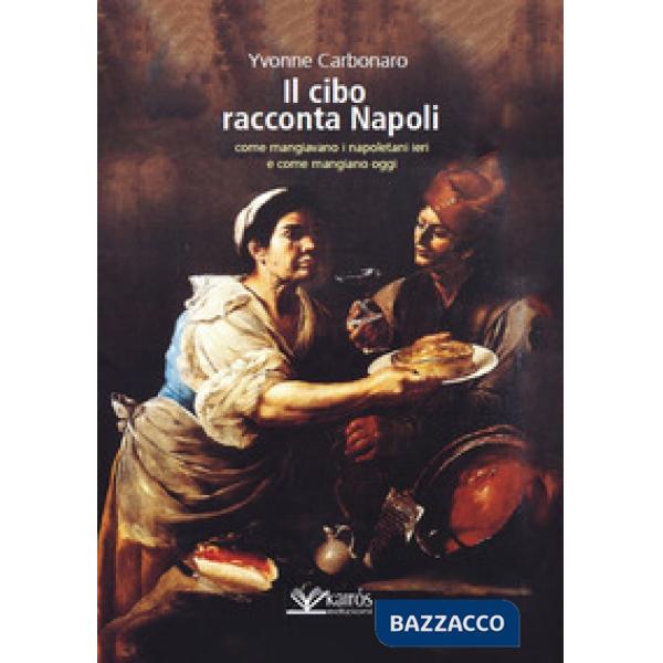 Cibo racconta Napoli. L'alimentazione dei napoletani attraverso i secoli fino ad oggi (Il)
