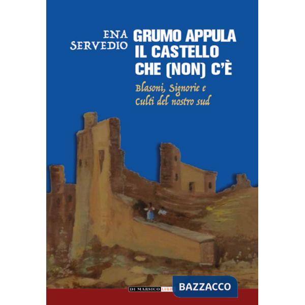 Grumo Appula. Il castello che (non) c'è. Blasoni, signorie, culti del nostro Sud