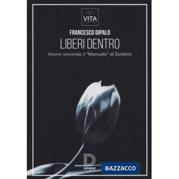 Liberi dentro. Vivere secondo il «Manuale» di Epitteto