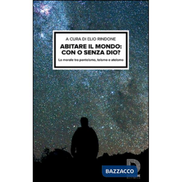 Abitare il mondo: con o senza Dio? La morale tra panteismo, teismo e ateismo