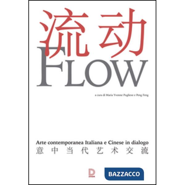 Flow. Arte contemporanea italiana e cinese in dialogo. Catalogo della mostra (17 settembre-1 novembre 2015). Ediz. multilingue