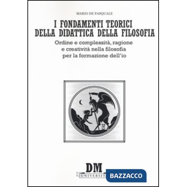 Fondamenti teorici della didattica della filosofia. Ordine e complessità, ragione e creatività nella filosofia per la formazione