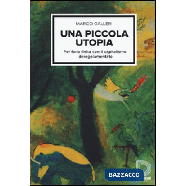 Piccola utopia. Per farla finita con il capitalismo deregolamentato (Una)