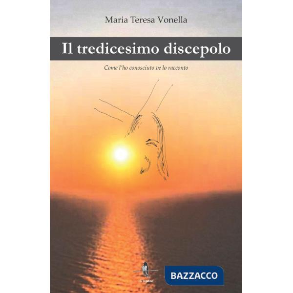 Tredicesimo discepolo. Come l'ho conosciuto ve lo racconto (Il)