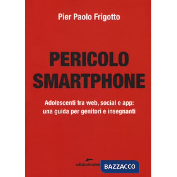 Pericolo smartphone. Adolescenti tra web, social e app: una guida per genitori e