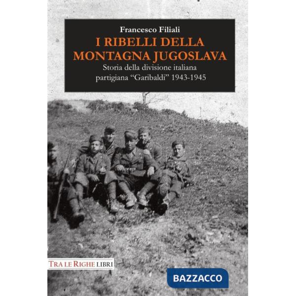 Ribelli della montagna jugoslava. Storia della divisione italiana partigiana «Garibaldi» 1943-1945 (I)