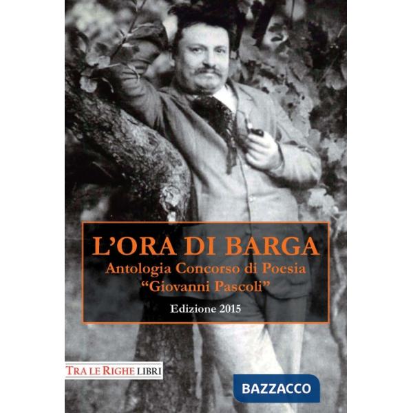 Ora di Barga 2015. Antologia Concorso di poesia Giovanni Pascoli (L')