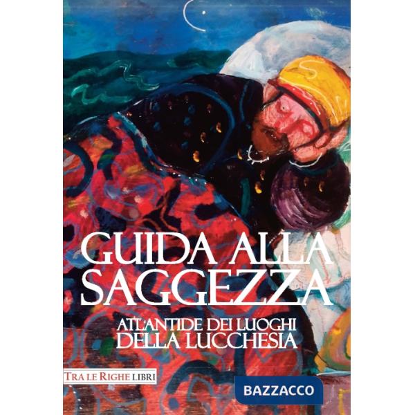 Guida alla saggezza. Atlantide dei luoghi della lucchesia