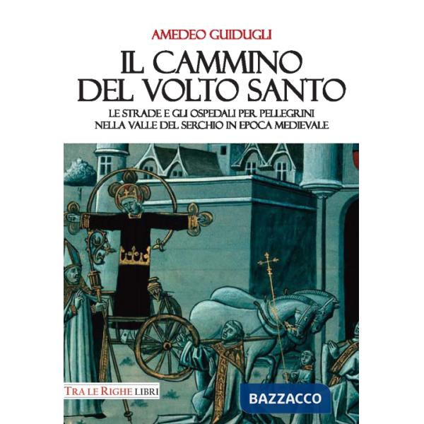 Cammino del volto santo. Le strade e gli ospedali per pellegrini nella Valle del Serchio in epoca medievale (Il)