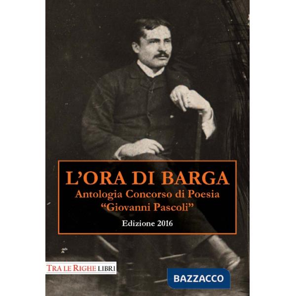 Ora di Barga 2016. Antologia Concorso di poesia Giovanni Pascoli (L')