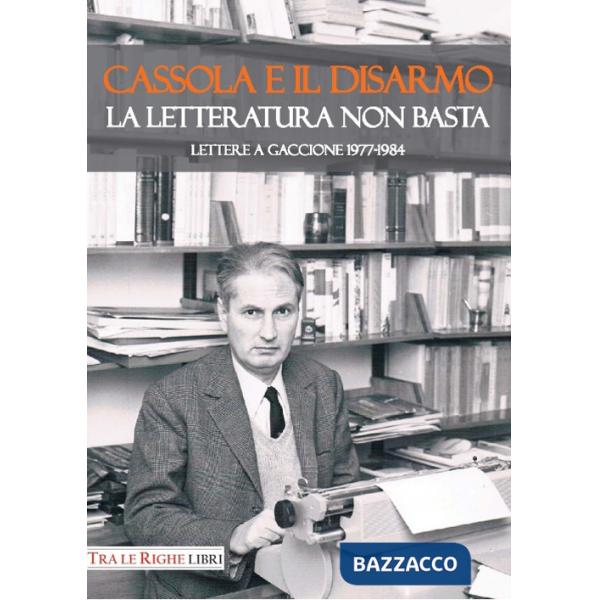 Cassola e il disarmo. La letteratura non basta. Lettere a Gaccione 1977-1984
