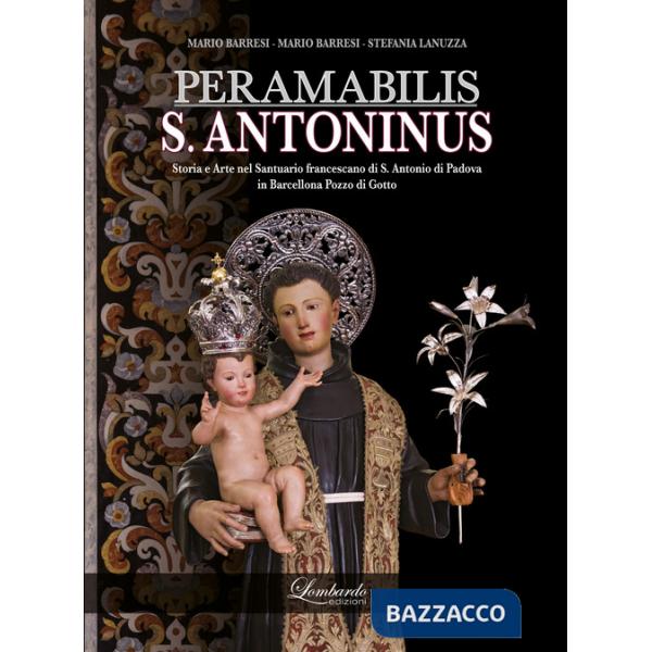 PERAMABILIS S. ANTONINUS. Storia e Arte nel Santuario francescano di S. Antonio di Padova in Barcellona Pozzo di Gotto