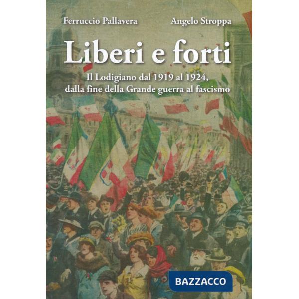 Liberi e forti. Il Lodigiano dal 1919 al 1924 : dalla fine della Grande Guerra al fascismo
