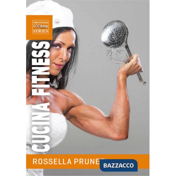 Cucina fitness. Ricette gustose e salutari per organizzare facilmente la tua dieta e trasformare il tuo corpo
