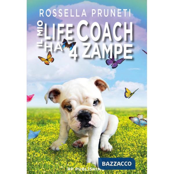 Mio life coach ha 4 zampe. Tante lezioni in una sola vita dal tuo fedele amico quattrozampe (Il)