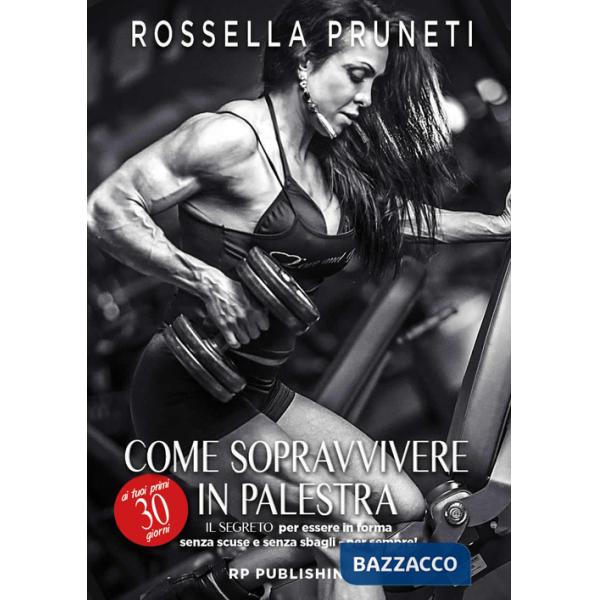 Come sopravvivere ai tuoi primi 30 giorni in palestra. Il segreto per essere in forma senza scuse e senza sbagli per sempre!