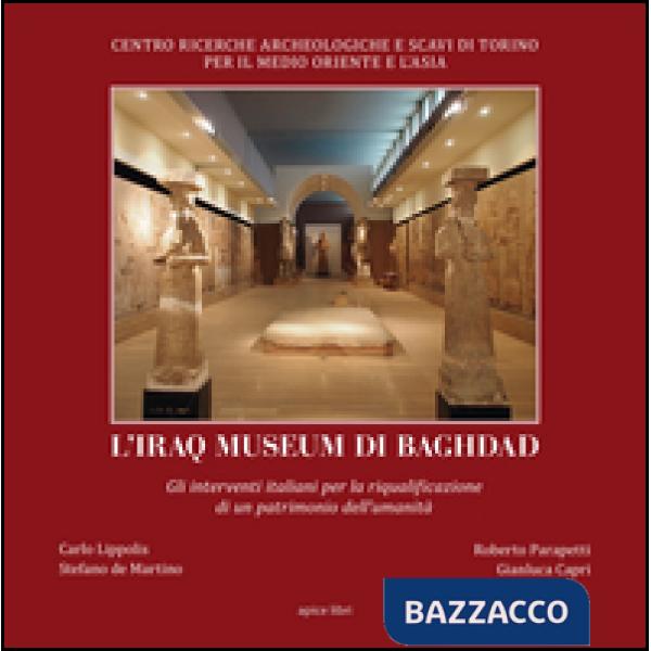 Iraq museum di Baghdad. Gli interventi italiani per la riqualificazione di un patrimonio dell'umanità. Ediz. illustrata (L')