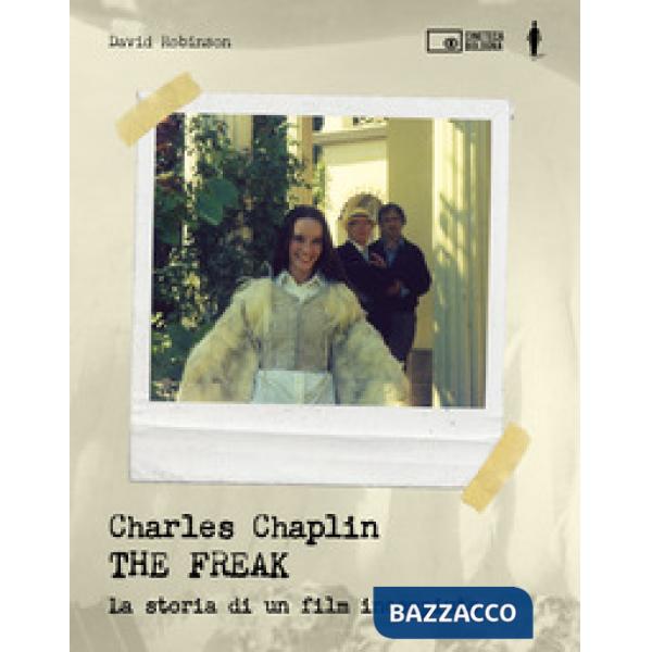Charles Chaplin. The freak. La storia di un film incompiuto. Ediz. a colori