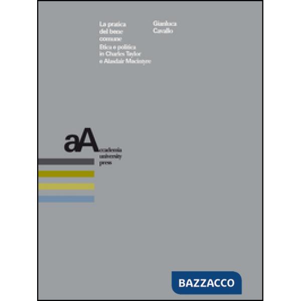 Pratica del bene comune. Etica e politica in Charles Taylor e Alasdair Macintyre (La)