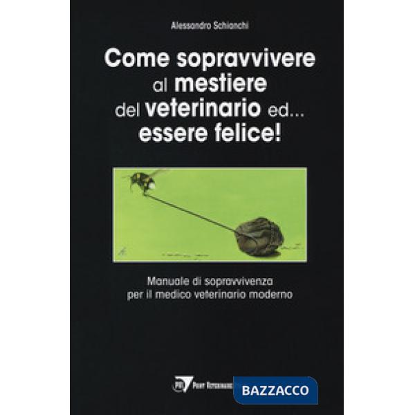 Come sopravvivere al mestiere del veterinario ed... essere felice! Manuale di sopravvivenza per il medico veterinario moderno