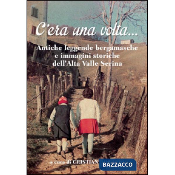 C'era una volta... Antiche leggende bergamasche e immagini storiche dell'Alta Valle Seriana