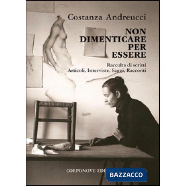 Non dimenticare per essere. Raccolta di scritti, articoli, interviste, saggi, racconti
