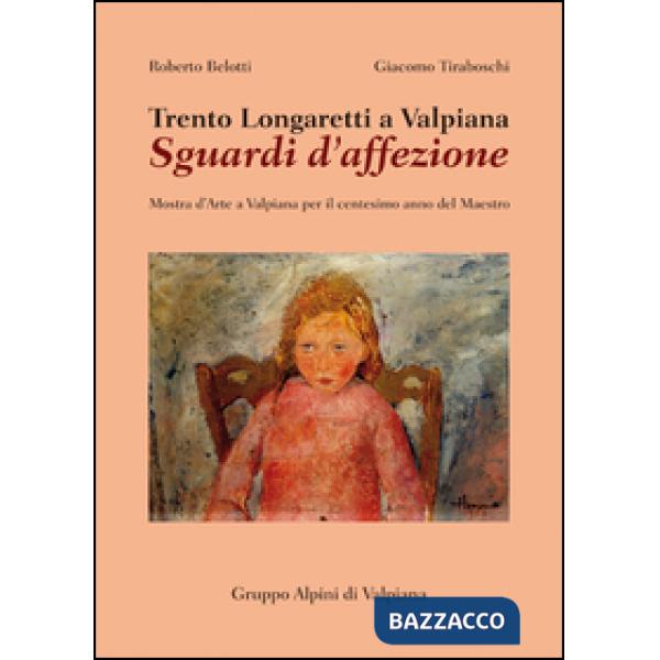 Trento Longaretti a Valpiana. Sguardi d'affezione. Mostra d'arte a Valpiana per il centesimo anno del maestro. Ediz. illustrata