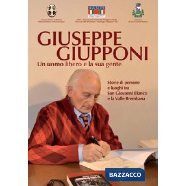 Giuseppe Giupponi. Un uomo libero e la sua gente Storie di persone e luoghi tra San Giovanni Bianco e la Valle Brembana