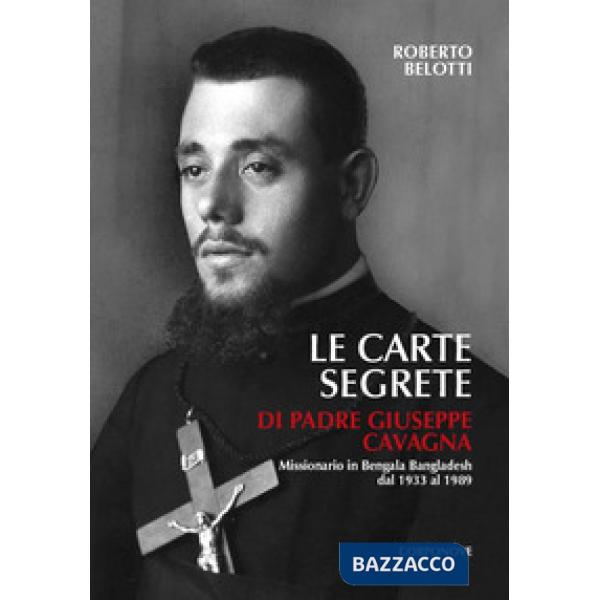 Carte segrete di padre Giuseppe Cavagna (1907-1989) missionario in Bengala Bangladesh dal 1933 al 1989 (Le)