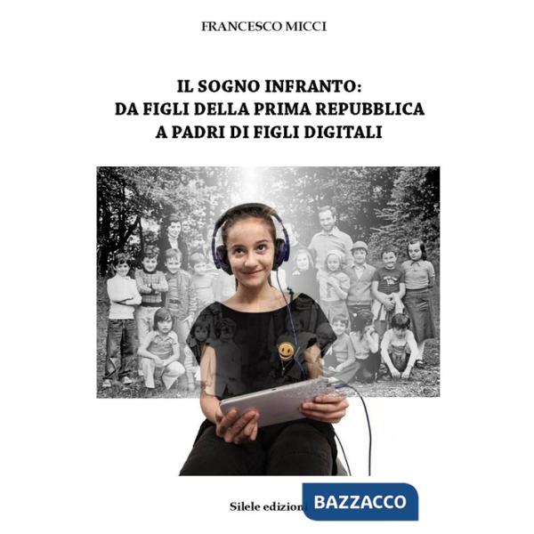 Sogno infranto: da figli della prima Repubblica a padri di figli digitali (Il)