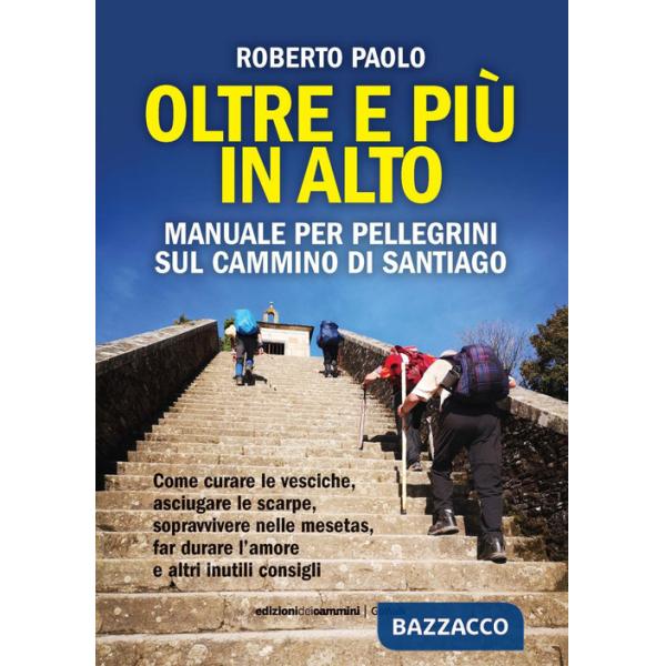Oltre più in alto. Manuale per pellegrini sul Cammino di Santiago. Come curare le vesciche, asciugare le scarpe, sopravvivere ne
