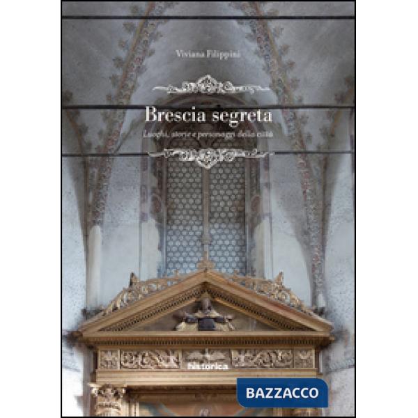 Brescia segreta. Luoghi, storie e personaggi della città
