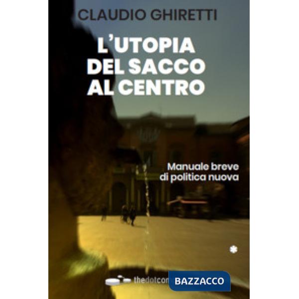 L'utopia del sacco al centro. Manuale breve di politica nuova