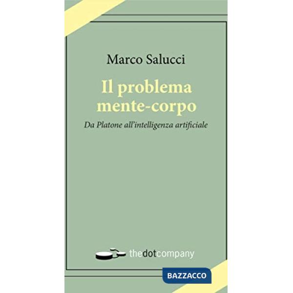 Problema mente-corpo. Da Platone all'intelligenza artificiale (Il)