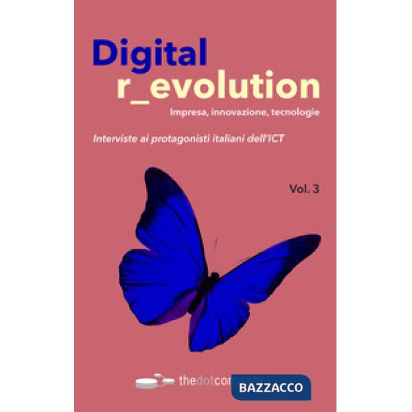 Digital revolution. Impresa, innovazione, tecnologie. Interviste ai protagonisti italiani dell'ICT. Vol. 3