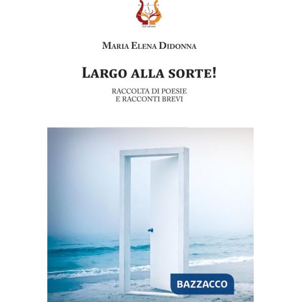 Largo alla sorte! Raccolta di poesie e racconti brevi